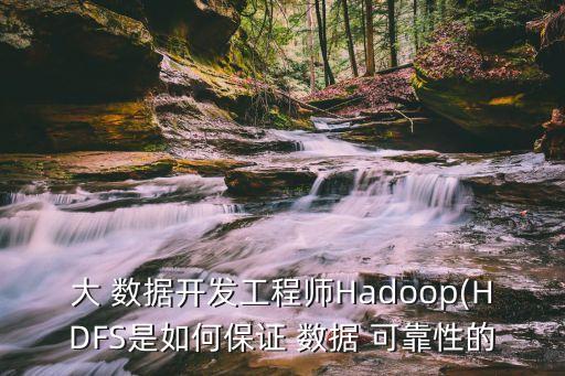 大 数据开发工程师hadoop(hdfs是如何保证 数据 可靠性的