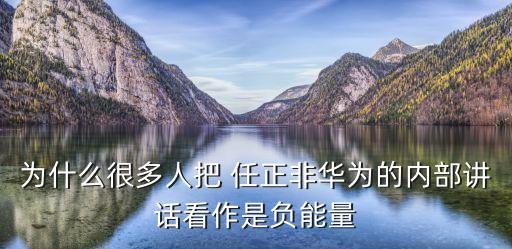 为什么很多人把 任正非华为的内部讲话看作是负能量