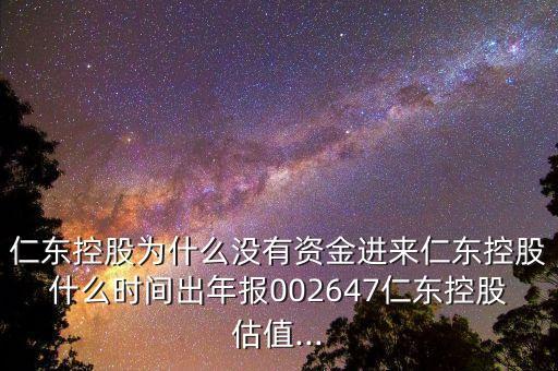 仁东控股为什么没有资金进来仁东控股什么时间出年报002647仁东控股估值...