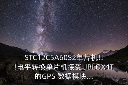 stc12c5a60s2单片机!!!电平转换单片机接受ublox4t的gps 数据模块...