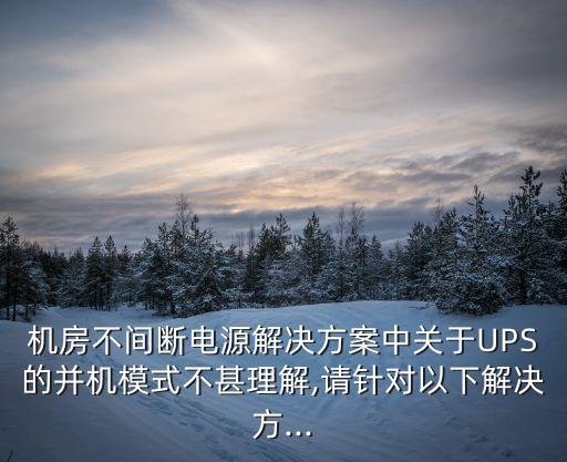 机房不间断电源pg电子娱乐平台的解决方案中关于ups的并机模式不甚理解,请针对以下解决方...