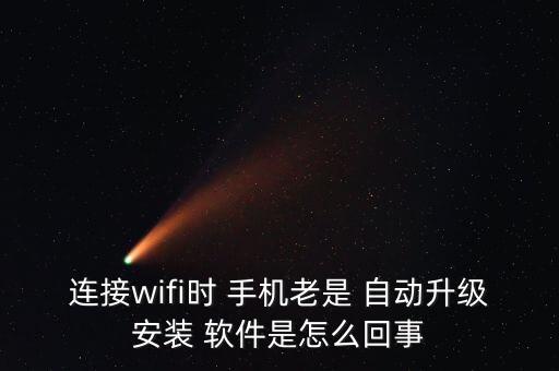 连接wifi时 手机老是 自动升级安装 软件是怎么回事