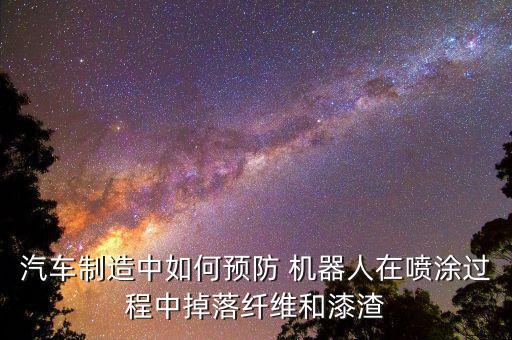 汽车制造中如何预防 机器人在喷涂过程中掉落纤维和漆渣