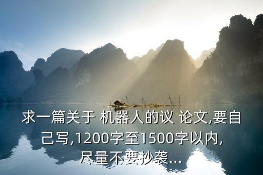 求一篇关于 机器人的议 论文,要自己写,1200字至1500字以内,尽量不要抄袭...