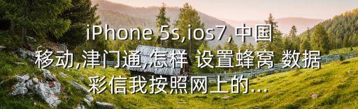 iphone 5s,ios7,中国移动,津门通,怎样 设置蜂窝 数据彩信我按照网上的...