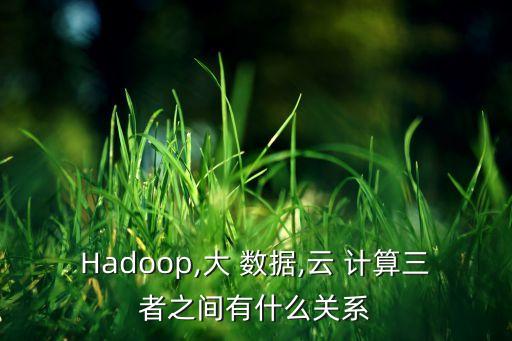 hadoop,大 数据,云 计算三者之间有什么关系