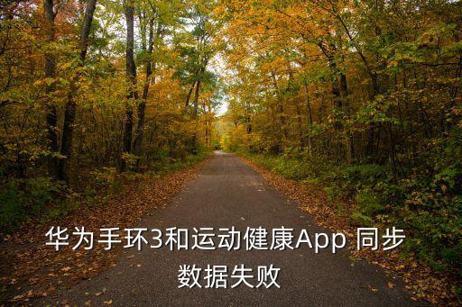 华为手环3和运动健康app 同步 数据失败