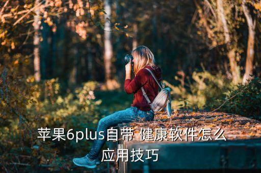  苹果6plus自带 健康软件怎么应用技巧