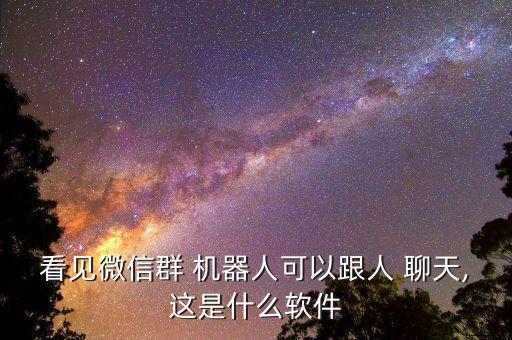 看见微信群 机器人可以跟人 聊天,这是什么软件