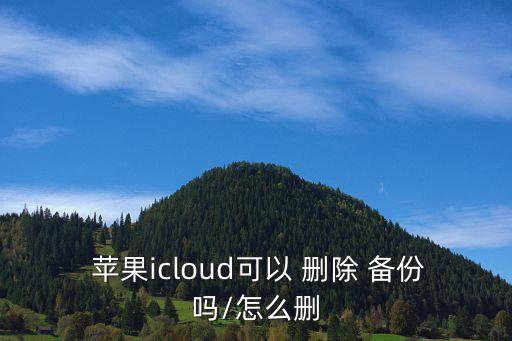  苹果icloud可以 删除 备份吗/怎么删