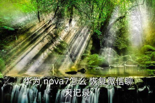  华为 nova7怎么 恢复微信聊天记录