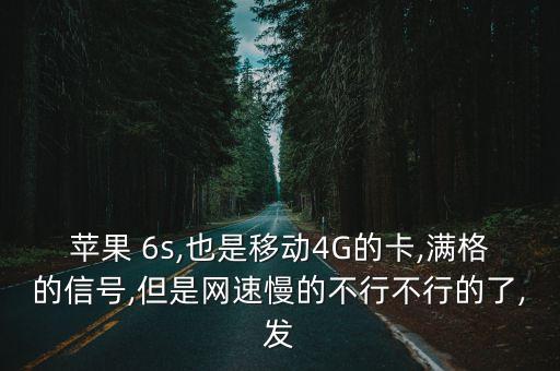 苹果 6s,也是移动4g的卡,满格的信号,但是网速慢的不行不行的了,发