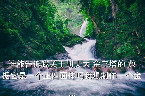 谁能告诉我关于胡夫大 金字塔的 数据它是一个正四面体吗我想制作一个金...