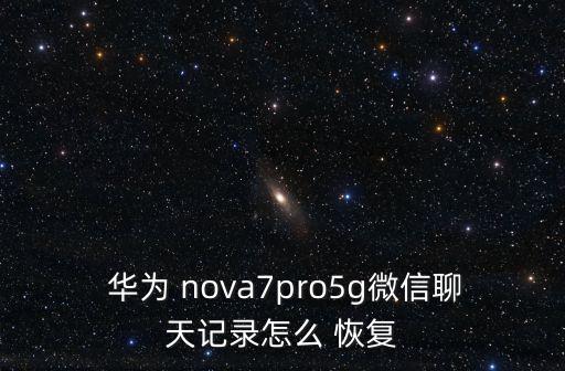  华为 nova7pro5g微信聊天记录怎么 恢复