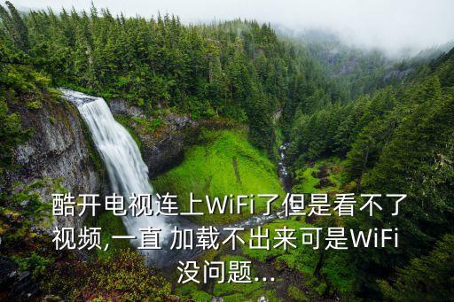  酷开电视连上wifi了但是看不了视频,一直 加载不出来可是wifi没问题...