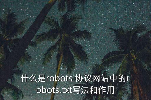 什么是robots 协议网站中的robots.txt写法和作用