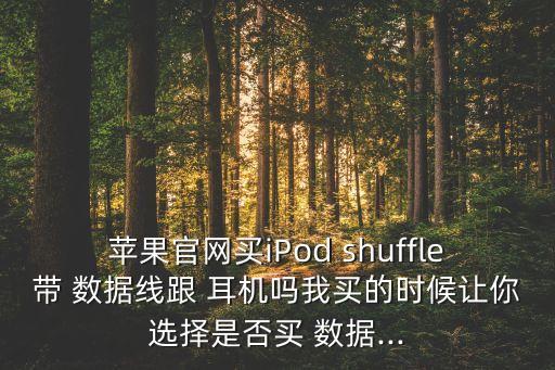 苹果pg电子游戏试玩平台网站官网买ipod shuffle带 数据线跟 耳机吗我买的时候让你选择是否买 数据...