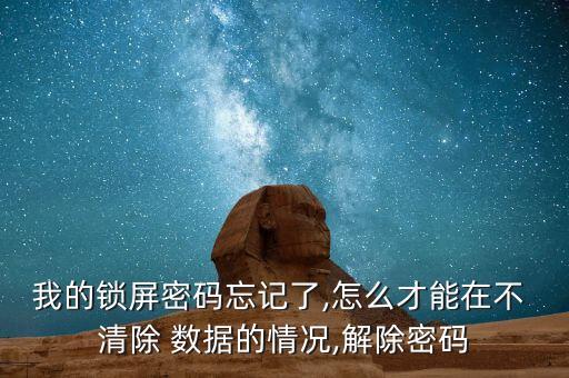 我的锁屏密码忘记了,怎么才能在不 清除 数据的情况,解除密码