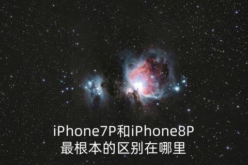 iphone7p和iphone8p最根本的区别在哪里