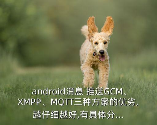  android消息 推送gcm、xmpp、mqtt三种方案的优劣,越仔细越好,有具体分...