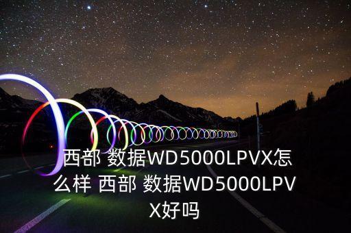  西部 数据wd5000lpvx怎么样 西部 数据wd5000lpvx好吗