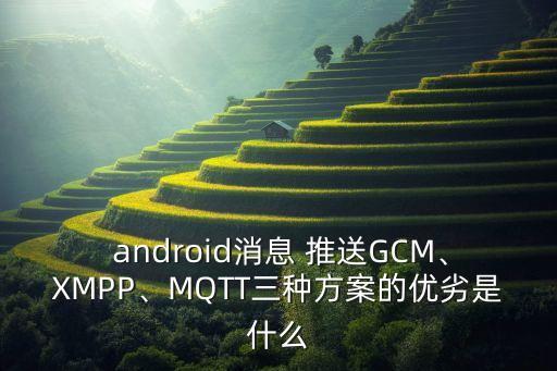  android消息 推送gcm、xmpp、mqtt三种方案的优劣是什么