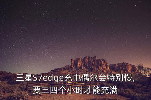 三星s7edge充电偶尔会特别慢,要三四个小时才能充满