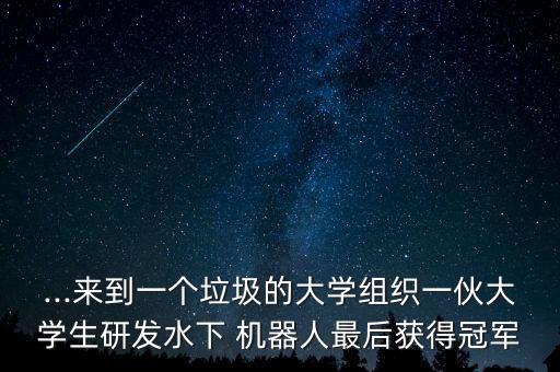 ...来到一个垃圾的大学组织一伙大学生研发水下 机器人最后获得冠军