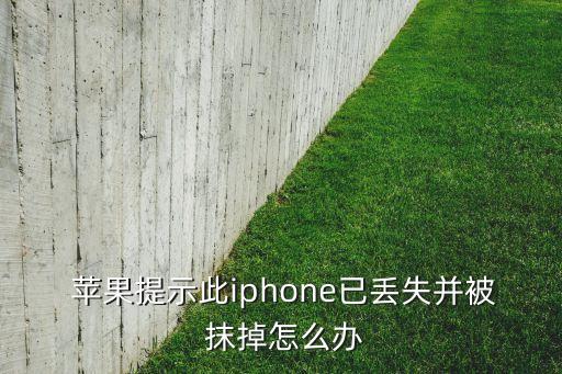  苹果提示此iphone已丢失并被 抹掉怎么办