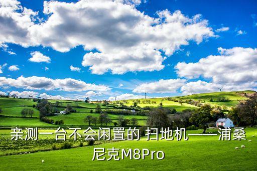 亲测一台不会闲置的 扫地机——浦桑尼克m8pro