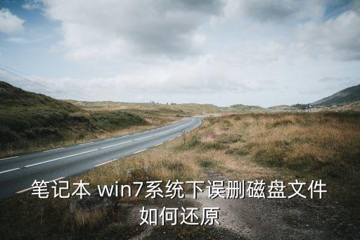 笔记本 win7系统下误删磁盘文件如何还原