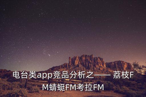 电台类app竞品分析之—— 荔枝fm蜻蜓fm考拉fm