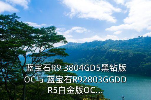  蓝宝石r9 3804gd5黑钻版oc与 蓝宝石r92803ggddr5白金版oc...