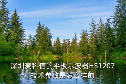 深圳麦科信的平板示波器hs1207技术参数是怎么样的