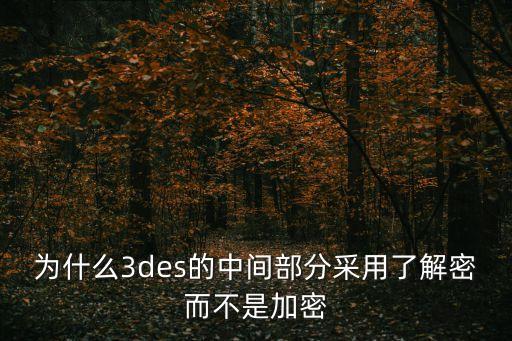 为什么3des的中间部分采用了解密而不是加密