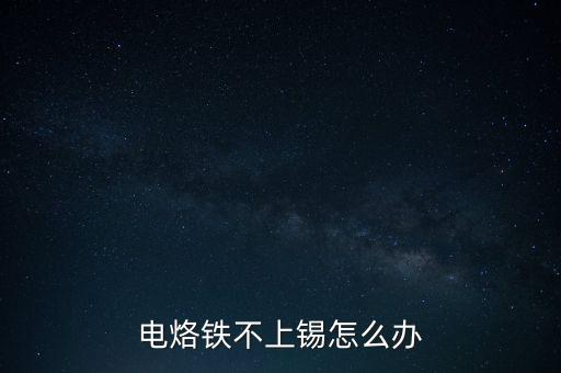 电烙铁不上锡怎么办