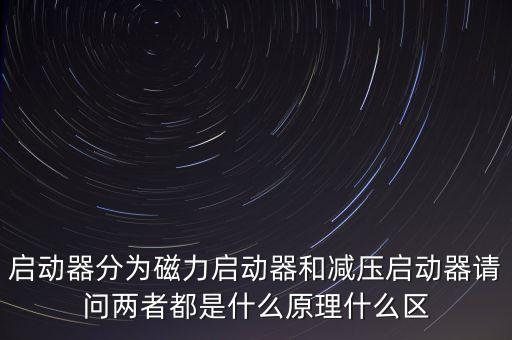 启动器分为磁力启动器和减压启动器请问两者都是什么原理什么区