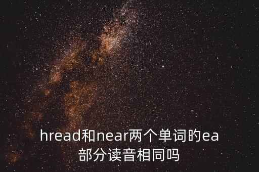 hread和near两个单词旳ea部分读音相同吗