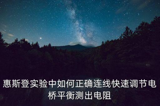 惠斯登实验中如何正确连线快速调节电桥平衡测出电阻