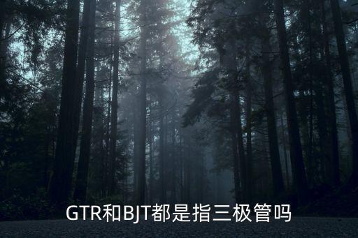 gtr和bjt都是指三极管吗