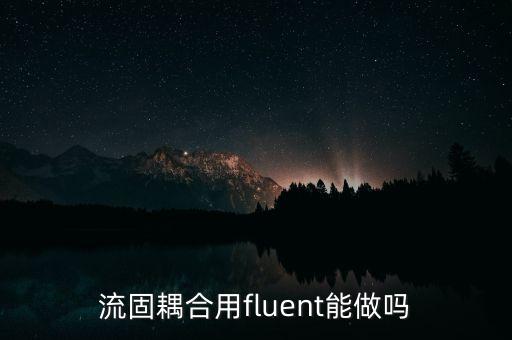 流固耦合用fluent能做吗