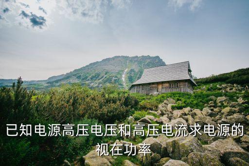 视在功率计算公式，已知电源高压电压和高压电流求电源的视在功率