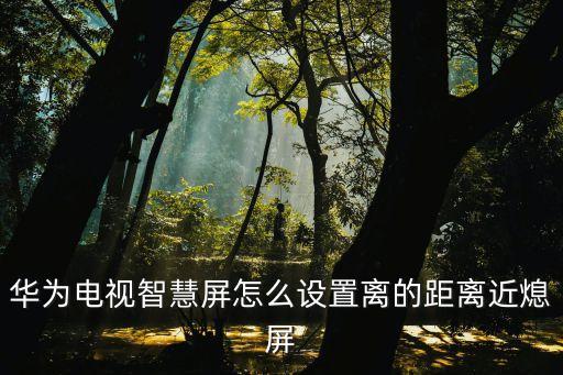 华为电视智慧屏怎么设置离的距离近熄屏