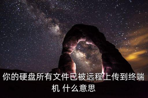 你的硬盘所有文件已被远程上传到终端机 什么意思