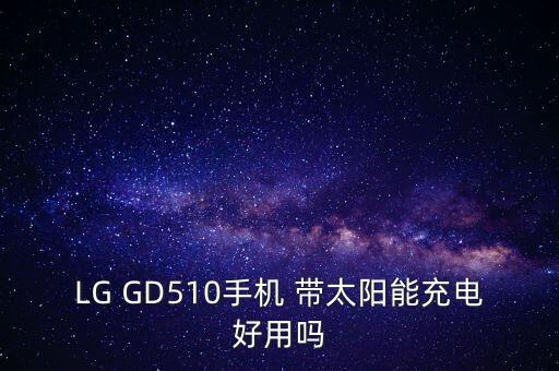 lg gd510手机 带太阳能充电好用吗