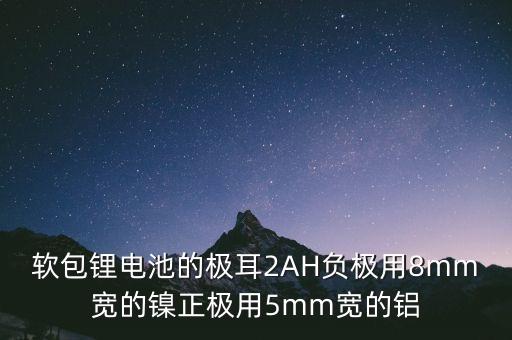 软包锂电池的极耳2ah负极用8mm宽的镍正极用5mm宽的铝