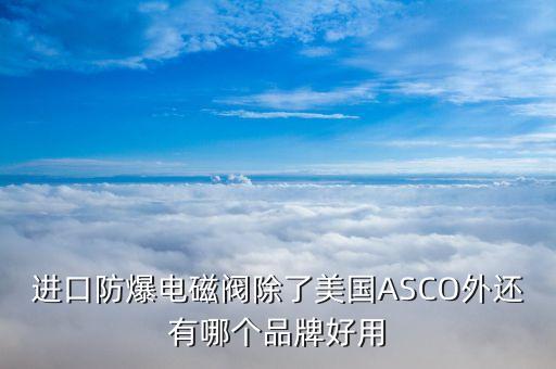 asco防爆电磁阀，美国asco电磁阀质量怎么样耐用不