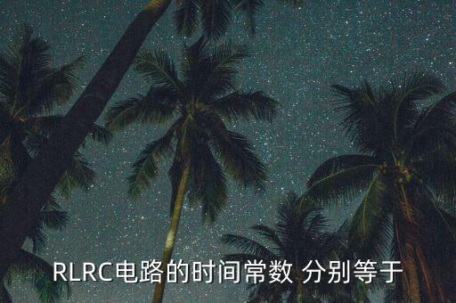 rlrc电路的时间常数 分别等于