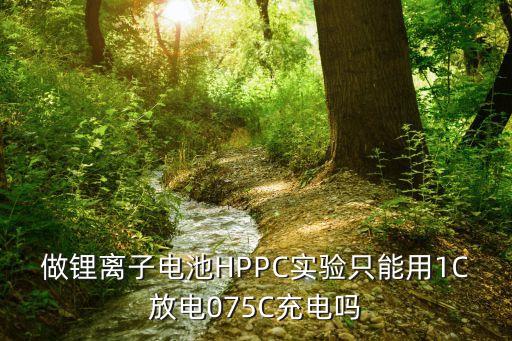 做锂离子电池hppc实验只能用1c放电075c充电吗