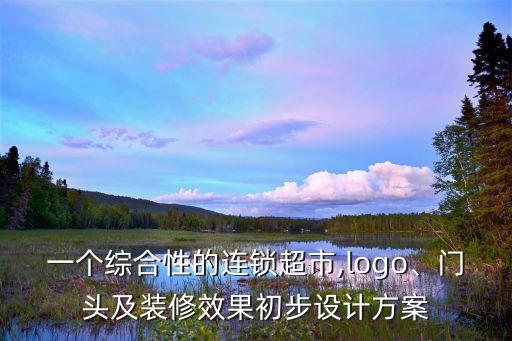 一个综合性的连锁超市,logo、门头及装修效果初步设计方案